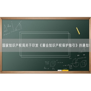 国家知识产权局关于印发《展会知识产权保护指引》的通知！