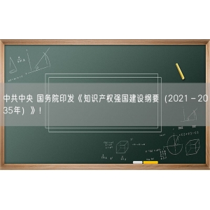 中共中央 国务院印发《知识产权强国建设纲要（2021－2035年）》！